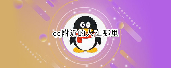 qq附近的人在哪里（qq附近的人在哪里打开）