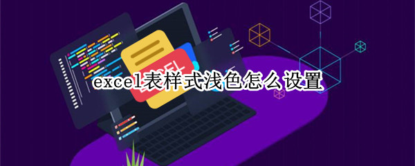 excel表样式浅色怎么设置 Excel表样式浅色