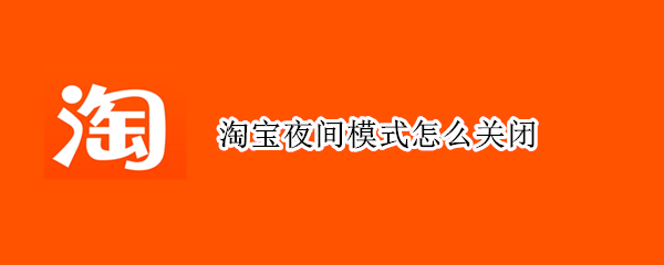 淘宝夜间模式怎么关闭 淘宝夜间模式怎么关闭啊