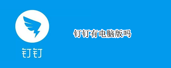 钉钉有电脑版吗（钉钉有电脑版吗 看消息）