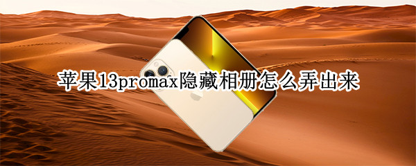 苹果13promax隐藏相册怎么弄出来（苹果13如何隐藏相册）