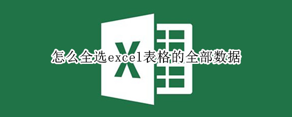 怎么全选excel表格的全部数据 怎么全选excel表格的全部数据删除