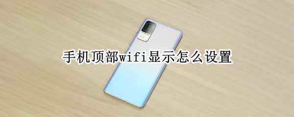 手机顶部wifi显示怎么设置 手机顶部wifi显示怎么设置苹果