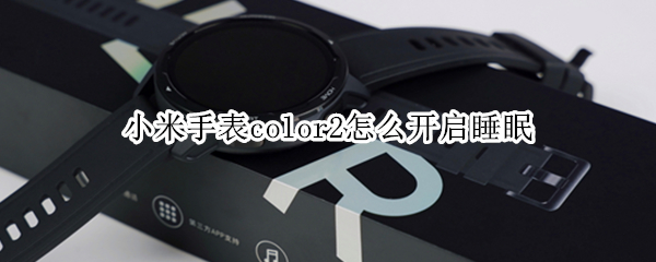 小米手表color2怎么开启睡眠 小米手表color 午睡