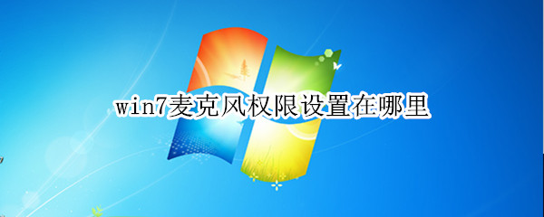 win7麦克风权限设置在哪里（win7怎么打开麦克风权限设置）