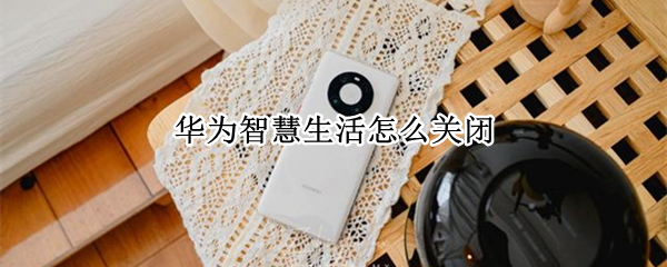 华为智慧生活怎么关闭 华为智慧生活怎么关闭路由器