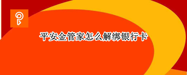 平安金管家怎么解绑银行卡 平安金管家解绑银行卡在哪里