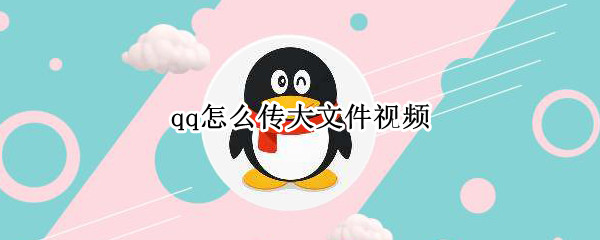qq怎么传大文件视频（qq怎么传大文件视频给自己）