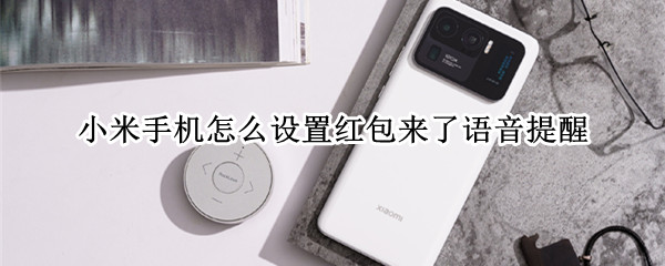 小米手机怎么设置红包来了语音提醒 小米手机怎么设置红包来了语音提醒呢