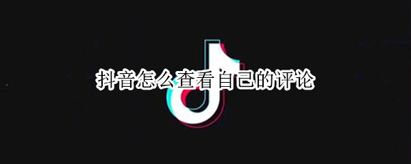 抖音怎么查看自己的评论（抖音怎么查看自己的评论?）