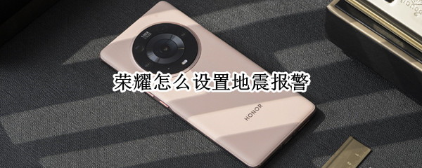 荣耀怎么设置地震报警（荣耀怎么设置地震报警系统）
