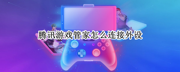 腾讯游戏管家怎么连接外设（腾讯游戏管家怎么连接外设最新）