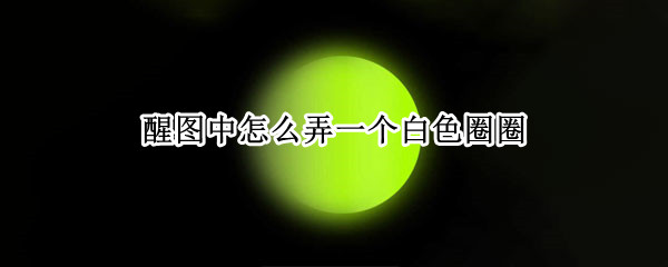 醒图中怎么弄一个白色圈圈 照片上的白色圆圈圈怎么弄的