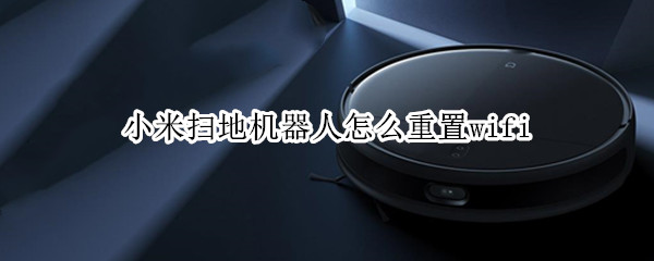 小米扫地机器人怎么重置wifi（小米扫地机器人怎么重置wifi视频）