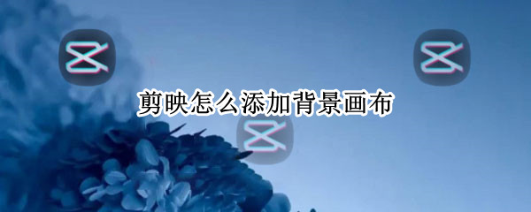 剪映怎么添加背景画布 电脑剪映怎么添加背景画布