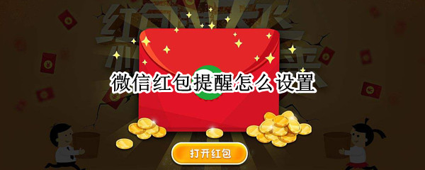 微信红包提醒怎么设置 微信红包提醒怎么设置红包来了声音
