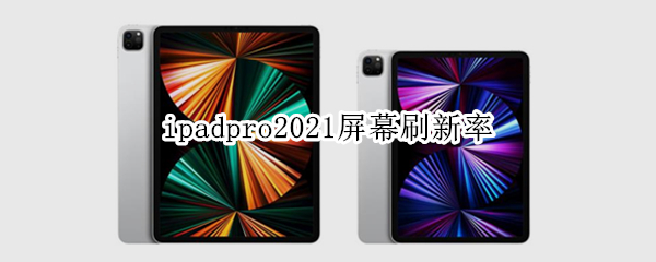 ipadpro2021屏幕刷新率（ipadpro2021屏幕刷新率怎么设置）