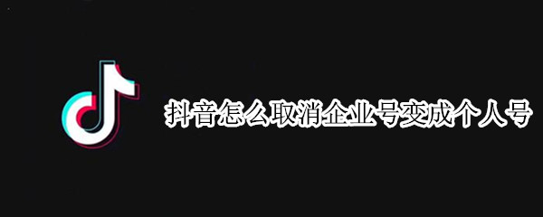 抖音怎么取消企业号变成个人号（如何将抖音的企业号改为个人号）