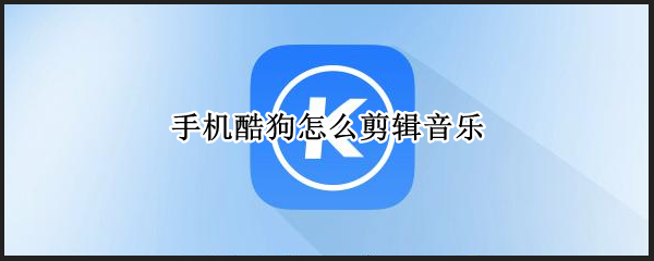 手机酷狗怎么剪辑音乐（手机酷狗怎么剪辑音乐mp3）