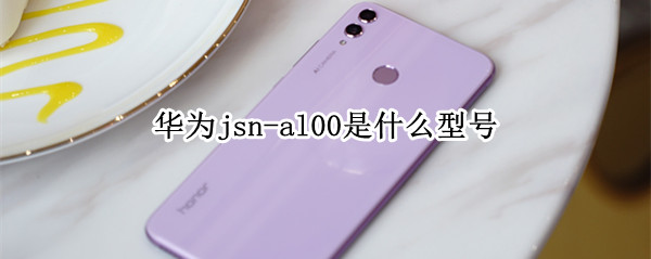 华为jsn-al00是什么型号 华为jsn-al00是什么型号手机