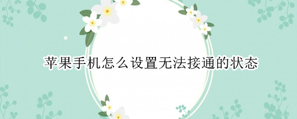 苹果手机怎么设置无法接通的状态（怎样设置苹果手机无法接通状态）