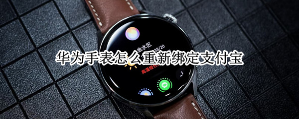华为手表怎么重新绑定支付宝（华为手表怎么重新绑定支付宝账户）