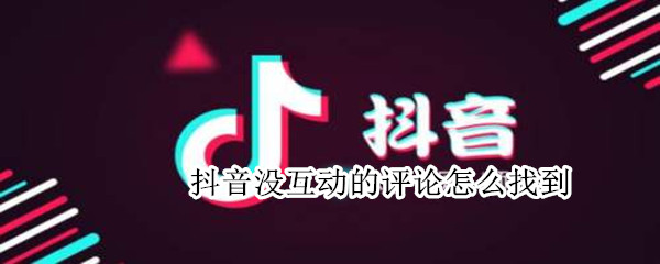 抖音没互动的评论怎么找到 抖音没互动的评论怎么找到呢