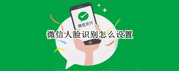 微信人脸识别怎么设置（华为手机微信人脸识别怎么设置）