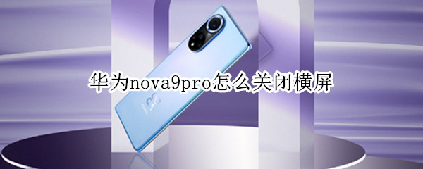 华为nova9pro怎么关闭横屏 华为nova8pro怎么关闭横屏