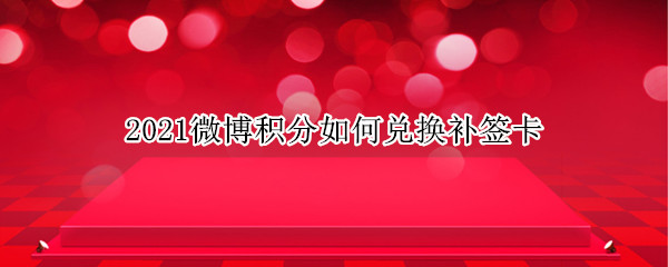 2021微博积分如何兑换补签卡 2021微博积分如何兑换补签卡ios