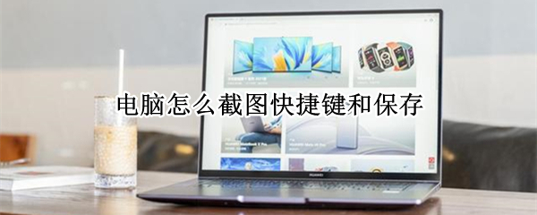 电脑怎么截图快捷键和保存 电脑怎么截图快捷键和保存图片