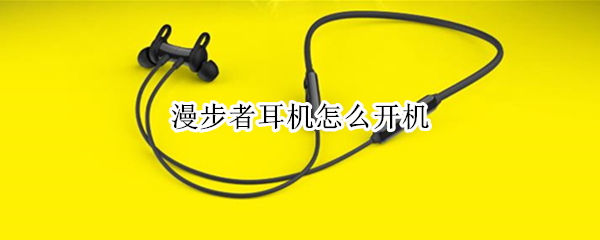 漫步者耳机怎么开机（漫步者耳机怎么开机关机）