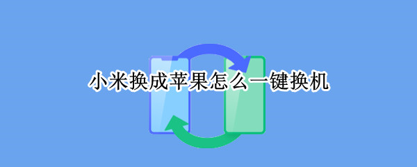 小米换成苹果怎么一键换机（小米手机换苹果怎么一键换机）