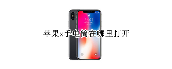 苹果x手电筒在哪里打开（苹果x手电筒在哪里打开）