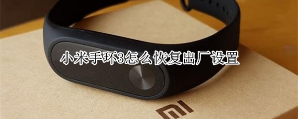 小米手环3怎么恢复出厂设置（小米手环3怎么恢复出厂设置 强制）