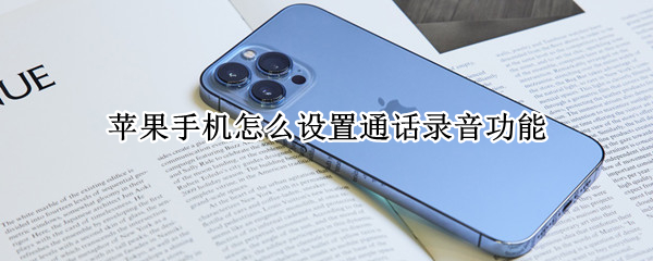 苹果手机怎么设置通话录音功能（苹果手机的通话录音怎么设置）