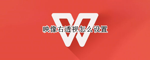 映像右透视怎么设置 映像右透视怎么设置word2016