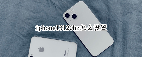 iphone13120hz怎么设置 苹果13 120hz怎么设置