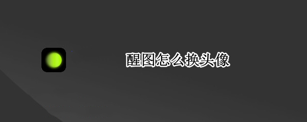 醒图怎么换头像 醒图不可以换头像吗