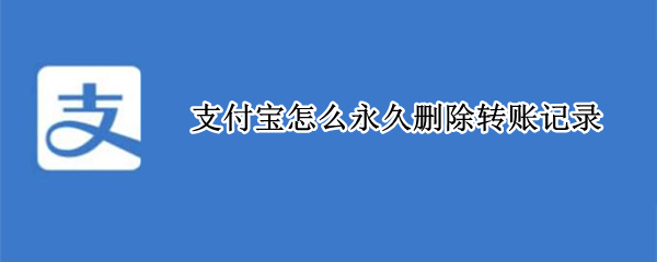 支付宝怎么永久删除转账记录（支付宝怎么永久删除转账记录还会显示总金额吗）