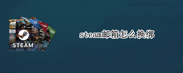 steam邮箱怎么换绑（steam邮箱换绑能找回吗）
