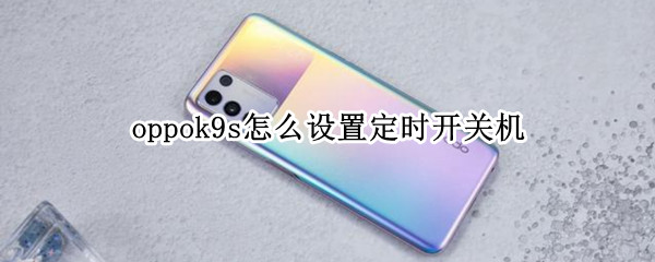 oppok9s怎么设置定时开关机（oppor9手机定时关机怎么设置）