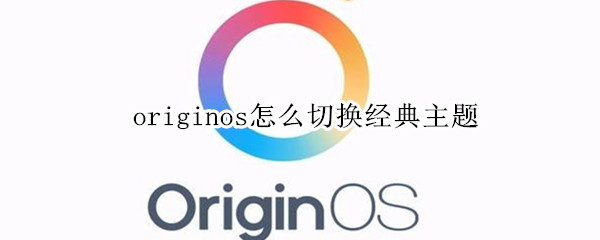 originos怎么切换经典主题 originos1.0怎么换主题