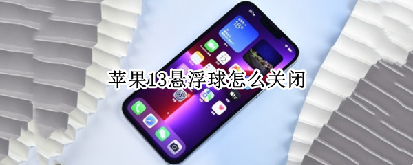 苹果13悬浮球怎么关闭（苹果悬浮球怎么关闭?）