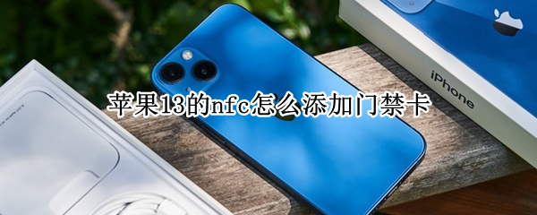 苹果13的nfc怎么添加门禁卡 苹果13的nfc怎么添加门禁卡 知乎