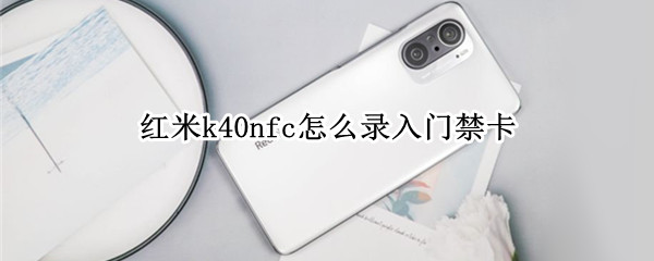 红米k40nfc怎么录入门禁卡（红米k40pro的nfc录入门禁卡）