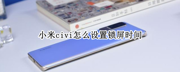 小米civi怎么设置锁屏时间 小米锁屏时间怎么设置方法