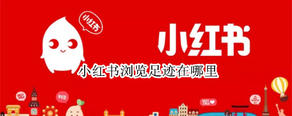 小红书浏览足迹在哪里（小红书的足迹在哪里看）