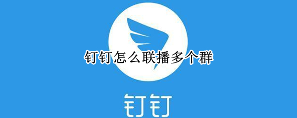 钉钉怎么联播多个群 钉钉怎么联播多群并联麦