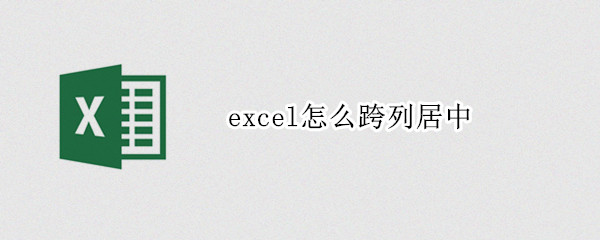 excel怎么跨列居中（excel跨列居中和合并居中的区别）